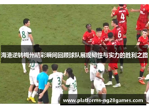 海港逆转梅州精彩瞬间回顾球队展现韧性与实力的胜利之路
