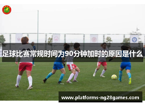 足球比赛常规时间为90分钟加时的原因是什么