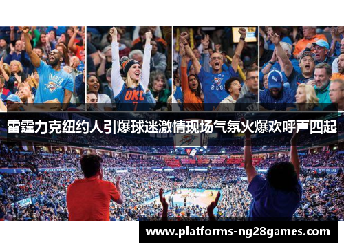 雷霆力克纽约人引爆球迷激情现场气氛火爆欢呼声四起