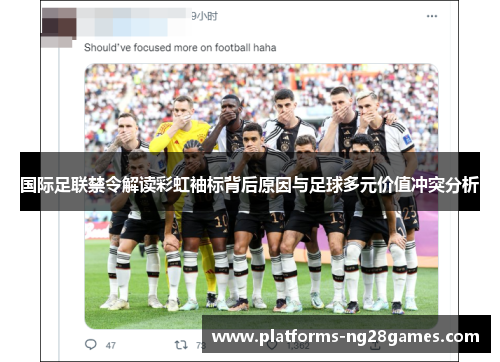 国际足联禁令解读彩虹袖标背后原因与足球多元价值冲突分析 国际足联禁令解读彩虹袖标背后原因与足球多元价值冲突分析