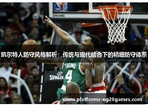 凯尔特人防守风格解析：传统与现代结合下的精细防守体系