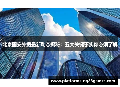 北京国安外援最新动态揭秘：五大关键事实你必须了解