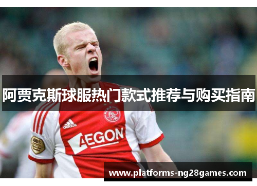 阿贾克斯球服热门款式推荐与购买指南