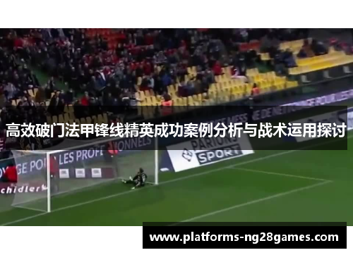 高效破门法甲锋线精英成功案例分析与战术运用探讨