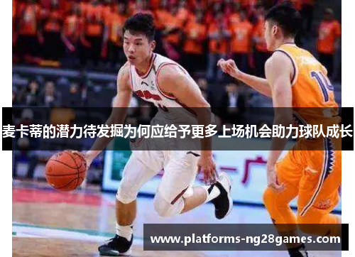 麦卡蒂的潜力待发掘为何应给予更多上场机会助力球队成长