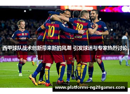 西甲球队战术创新带来新的风潮 引发球迷与专家热烈讨论 西甲球队战术创新带来新的风潮 引发球迷与专家热烈讨论