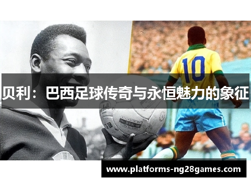 贝利：巴西足球传奇与永恒魅力的象征