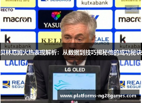 贝林厄姆火热表现解析：从数据到技巧揭秘他的成功秘诀