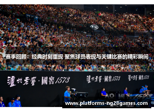 赛季回顾:经典时刻重现 聚焦球员表现与关键比赛的精彩瞬间 赛季回顾:经典时刻重现 聚焦球员表现与关键比赛的精彩瞬间