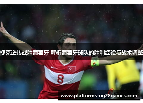 捷克逆转战胜葡萄牙 解析葡萄牙球队的胜利经验与战术调整 捷克逆转战胜葡萄牙 解析葡萄牙球队的胜利经验与战术调整