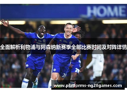 全面解析利物浦与阿森纳新赛季全部比赛时间及对阵详情