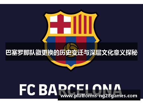 巴塞罗那队徽更换的历史变迁与深层文化意义探秘