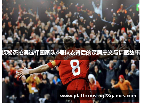 探秘杰拉德选择国家队4号球衣背后的深层意义与情感故事