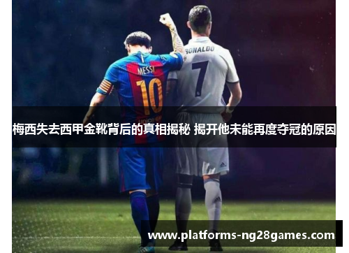 梅西失去西甲金靴背后的真相揭秘 揭开他未能再度夺冠的原因