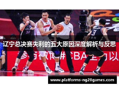 辽宁总决赛失利的五大原因深度解析与反思