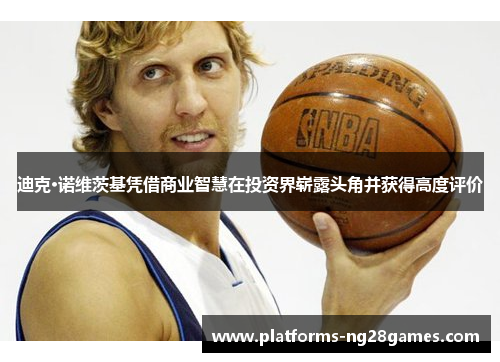 迪克·诺维茨基凭借商业智慧在投资界崭露头角并获得高度评价