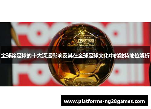 金球奖足球的十大深远影响及其在全球足球文化中的独特地位解析