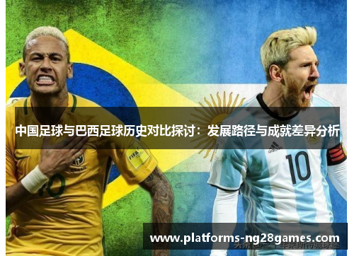 中国足球与巴西足球历史对比探讨：发展路径与成就差异分析