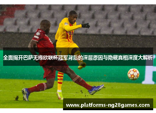 全面揭开巴萨无缘欧联杯冠军背后的深层原因与隐藏真相深度大解析