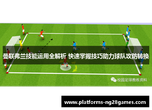 曼联弗兰技能运用全解析 快速掌握技巧助力球队攻防转换 曼联弗兰技能运用全解析 快速掌握技巧助力球队攻防转换