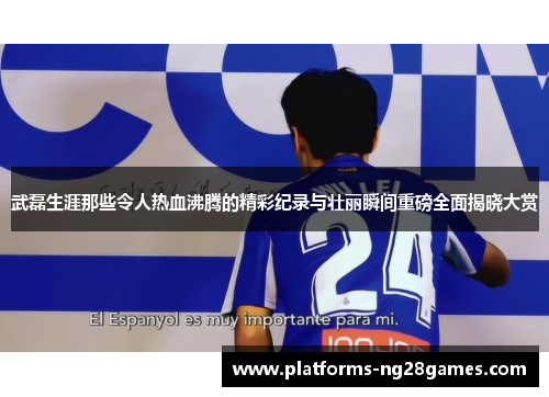 武磊生涯那些令人热血沸腾的精彩纪录与壮丽瞬间重磅全面揭晓大赏 武磊生涯那些令人热血沸腾的精彩纪录与壮丽瞬间重磅全面揭晓大赏