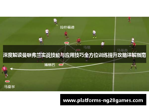 深度解读曼联弗兰实战技能与应用技巧全方位训练提升攻略详解指南 深度解读曼联弗兰实战技能与应用技巧全方位训练提升攻略详解指南