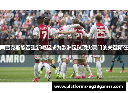 阿贾克斯能否重新崛起成为欧洲足球顶尖豪门的关键所在