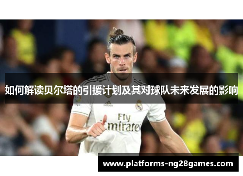 如何解读贝尔塔的引援计划及其对球队未来发展的影响 如何解读贝尔塔的引援计划及其对球队未来发展的影响
