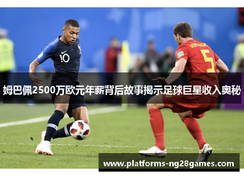 姆巴佩2500万欧元年薪背后故事揭示足球巨星收入奥秘