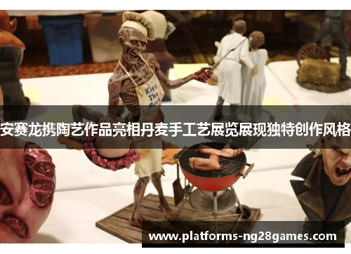 安赛龙携陶艺作品亮相丹麦手工艺展览展现独特创作风格