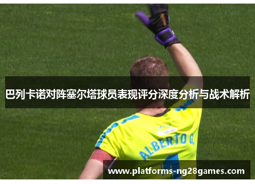 巴列卡诺对阵塞尔塔球员表现评分深度分析与战术解析
