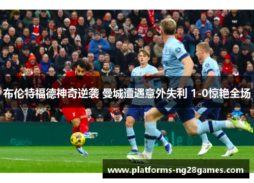 布伦特福德神奇逆袭 曼城遭遇意外失利 1-0惊艳全场