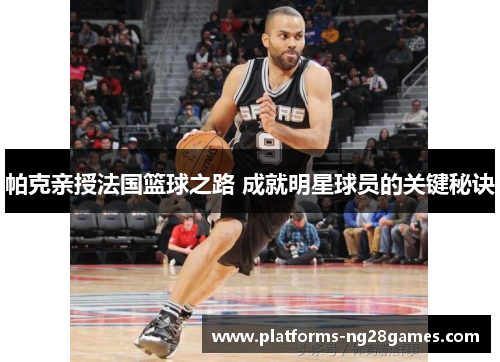 帕克亲授法国篮球之路 成就明星球员的关键秘诀