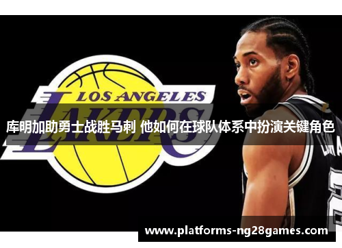 库明加助勇士战胜马刺 他如何在球队体系中扮演关键角色