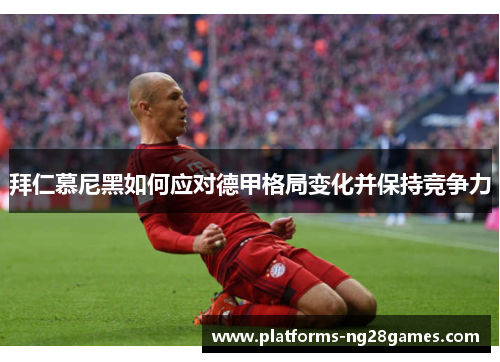 拜仁慕尼黑如何应对德甲格局变化并保持竞争力