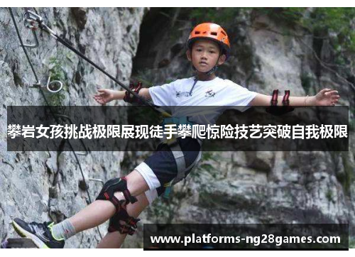 攀岩女孩挑战极限展现徒手攀爬惊险技艺突破自我极限